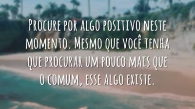 Procure por algo positivo neste momento. Mesmo que você tenha que procurar&hellip;