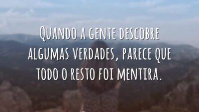 Quando a gente descobre algumas verdades, parece que todo o resto foi&hellip;