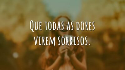 Que as dores virem sorrisos