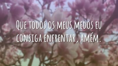 Que todos os meus medos eu consiga enfrentar, amém.