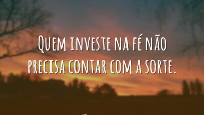 Quem investe na fé não precisa contar com a sorte.
