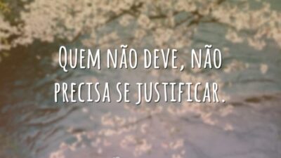 Quem não deve, não precisa se justificar.