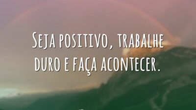Seja positivo, trabalhe duro e faça acontecer.