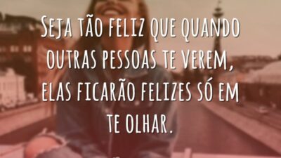 Seja tão feliz que quando outras pessoas te verem, elas ficarão felizes&hellip;