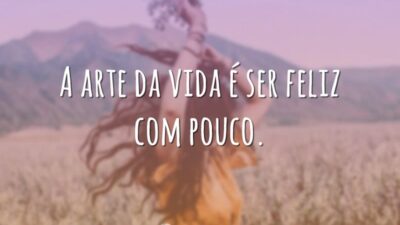 A arte da vida é ser feliz com pouco.