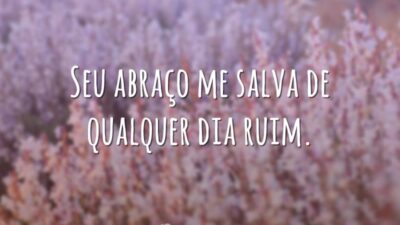 Seu abraço me salva de qualquer dia ruim.