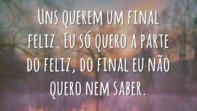 Uns querem um final feliz. Eu só quero a parte do feliz,&hellip;