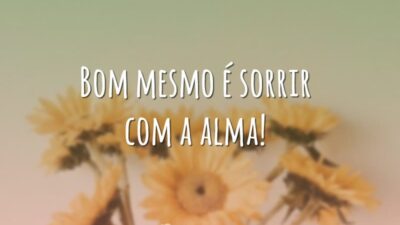 Bom mesmo é sorrir com a alma!