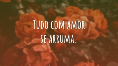 Tudo com amor se arruma.