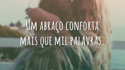 Um abraço conforta mais que mil palavras.
