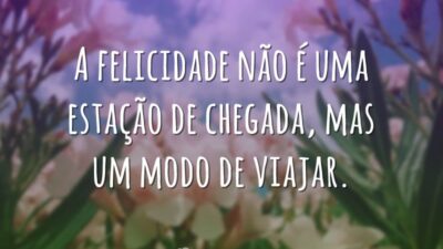 A felicidade não é uma estação de chegada, mas um modo de&hellip;