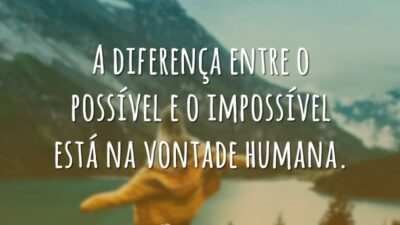 A diferença entre o possível e o impossível está na vontade humana.