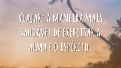 Viajar: a maneira mais saudável de exercitar a alma e o espírito.