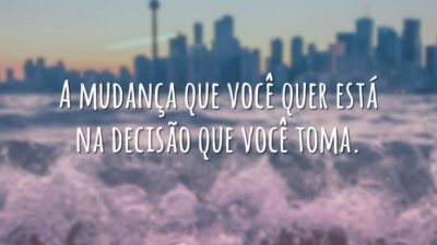 A mudança que você quer está na decisão que você toma.