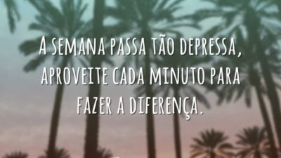 A semana passa tão depressa, aproveite cada minuto para fazer a diferença.