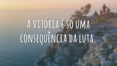 A vitória é só uma consequência da luta.