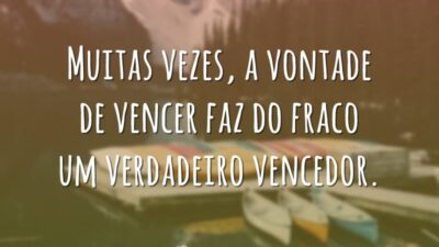 Muitas vezes, a vontade de vencer faz do fraco um verdadeiro vencedor.