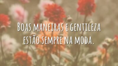 Boas maneiras e gentileza estão sempre na moda.