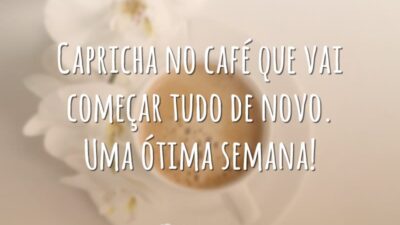 Capricha no café que vai começar tudo de novo. Uma ótima semana!