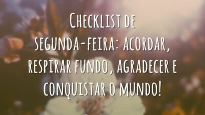 Checklist de segunda-feira: acordar, respirar fundo, agradecer e conquistar o mundo!