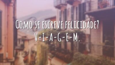 Como se escreve felicidade? V-I-A-G-E-M.