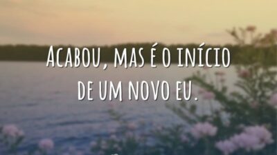 Acabou, mas é o início de um novo eu.