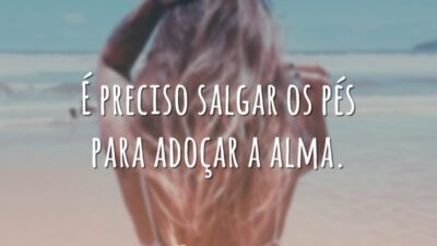 É preciso salgar os pés para adoçar a alma.