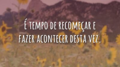 É tempo de recomeçar e fazer acontecer desta vez.
