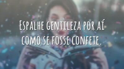 Espalhe gentileza por aí como se fosse confete.