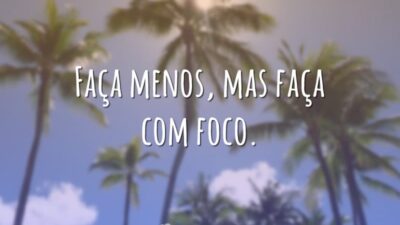Faça menos, mas faça com foco.