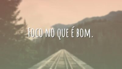 Foco no que é bom.