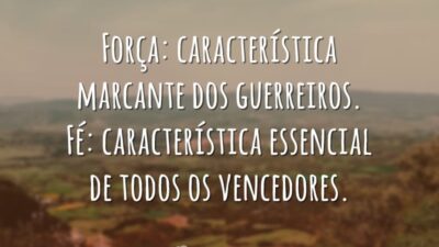 Força: característica marcante dos guerreiros. Fé: característica essencial de todos os vencedores.