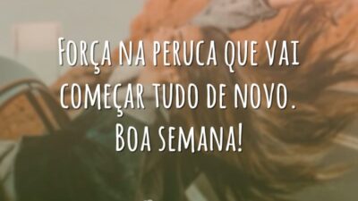 Força na peruca que vai começar tudo de novo. Boa semana!