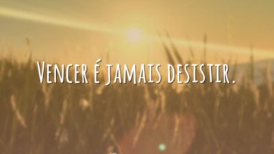 Vencer é jamais desistir.