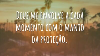 Deus me envolve a cada momento com o manto da proteção.