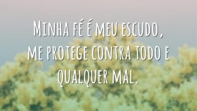 Minha fé é meu escudo, me protege contra todo e qualquer mal.