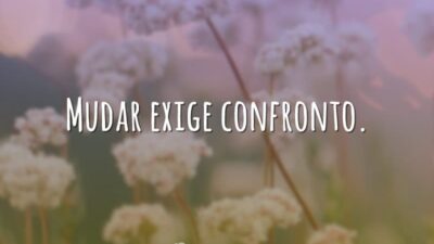Mudar exige confronto.