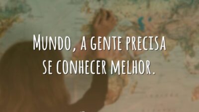 Mundo, a gente precisa se conhecer melhor.