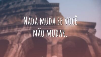 Nada muda se você não mudar.