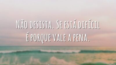 Não desista. Se está difícil é porque vale a pena.