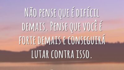 Não pense que é difícil demais. Pense que você é forte demais&hellip;