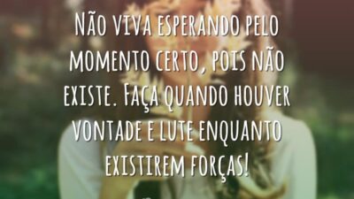 Não viva esperando pelo momento certo, pois não existe. Faça quando houver&hellip;