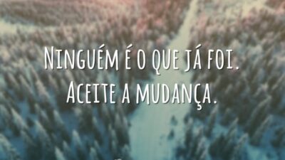 Ninguém é o que já foi. Aceite a mudança.