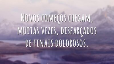 Novos começos chegam, muitas vezes, disfarçados de finais dolorosos.