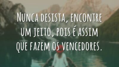 Nunca desista, encontre um jeito, pois é assim que fazem os vencedores.