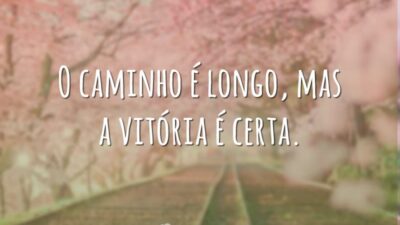 O caminho é longo, mas a vitória é certa.