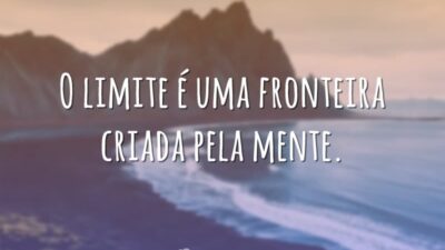 O limite é uma fronteira criada pela mente.
