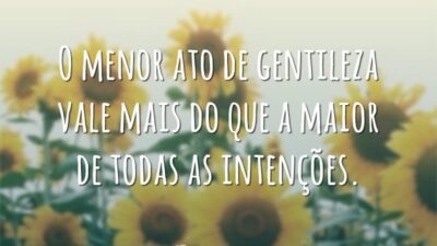 O menor ato de gentileza vale mais do que a maior de&hellip;