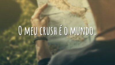 O meu crush é o mundo.
