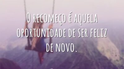 O recomeço é aquela oportunidade de ser feliz de novo.